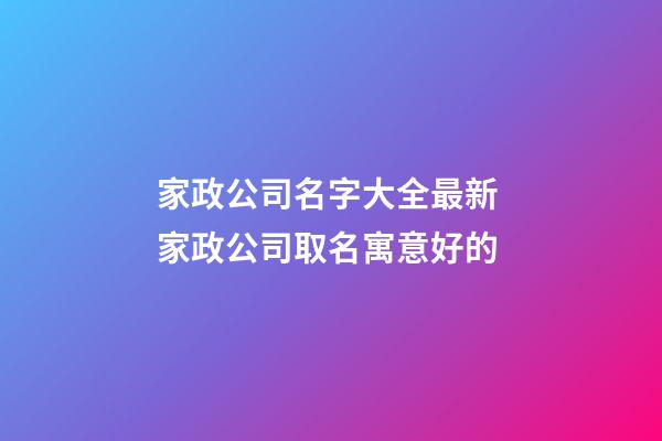 家政公司名字大全最新 家政公司取名寓意好的